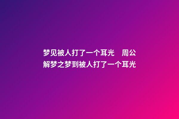 梦见被人打了一个耳光　周公解梦之梦到被人打了一个耳光